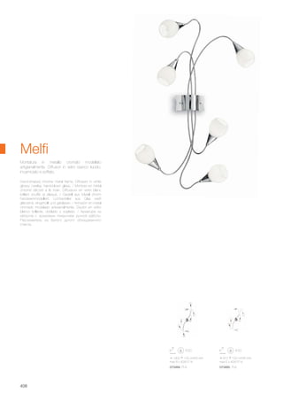 1300 100 640 mm
max 8 x 40W E14
910 100 645 mm
max 6 x 40W E14
073484 PL8 073460 PL6
408
Melfi
Hand-shaped chrome metal frame. Diffusers in white
glossy, overlay, hand-blown glass. / Monture en métal
chromé décoré à la main. Diffuseurs en verre blanc
brillant soufflé et plaqué. / Gestell aus Metall chrom
handwerkmodelliert. Lichtverteiler aus Glas weiß
glänzend, eingehüllt und geblasen. / Armazòn en metal
cromado modelado artesanalmente. Disufor en vidrio
blanco brillante, doblado y soplado. / Арматура из
металла с хромовым покрытием ручной работы.
Рассеиватель из белого дутого облицованного
стекла.
Montatura in metallo cromato modellato
artigianalmente. Diffusori in vetro bianco lucido,
incamiciato e soffiato.
 
