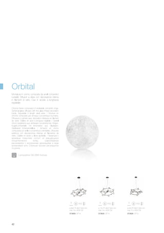073859 SP18 073835 SP14 073828 SP10
ø 805 360/1300 mm
max 18 x 40W G9
ø 720 360/1300 mm
max 14 x 40W G9
ø 605 360/1280 mm
max 10 x 40W G9
42
Orbital
Chrome frame composed of revolvable concentric rings.
Spherical glass diffusers with fine glass thread decoration
inside. Adjustable in length steel wires. / Monture en
chrome composée par anneaux concentrique tournants.
Diffuseurs à sphère avec décoration intérieure en filament
de verre. Câbles en acier à longueur réglable / Gestell
chrom bestehend aus drehbaren konzentrischen Ringen.
Kugel-Lichtverteiler mit Innendekor aus Glasfäden.
Stahlkabel höheneinstellbar. / Armazòn en cromo
compuesta por anillos concèntricos orientables. Difusores
esfèricos con decoraciones internas en filamentos de
vidrio. Cables en acero y altura ajustable. / Арматура с
хромовым покрытием состоит из вращающихся
концентрических колец. Шарообразные
рассеиватели с внутренними декорациями в виде
алюминевой нити. Стальные тросики регулируются
по длине.
Montatura in cromo composta da anelli concentrici
ruotabili. Diffusori a sfera con decorazione interna
in filamenti di vetro. Cavi in acciaio a lunghezza
regolabile.
Lampadine G9 28W incluse.
 
