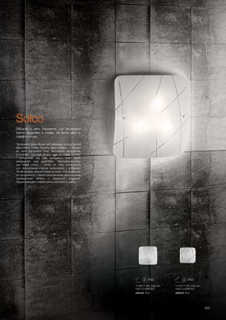 390 390 90 mm
max 3 x 60W E27
310 310 90 mm
max 2 x 60W E27
068336 PL3 068329 PL2
423
Transparent glass diffuser with silkscreen and cut crystal
decorations inside. Chrome glass holders. / Diffuseur
en verre transparent avec décorations sérigraphiés
à l’intérieur. Crochets bloque verre en métal chromé.
/ Lichtverteiler aus Glas transparent, innen Dekor
serigraphiert und geschliffen. Glashalteschrauben
aus Metall chrom. / Difusor en vidrio transparente
con decoraciones internas serigrafiadas y amoladas.
Tornillossujeta-vidrioenmetalcromado./Рассеиватель
из прозрачного стекла с внутренними декорациями
трафаретной печати с фацетной огранкой.
Закрепляющие плафон винты хромового цвета.
Diffusore in vetro trasparente con decorazioni
interne serigrafate e molate. Viti ferma vetro in
metallo cromato.
Solco
 