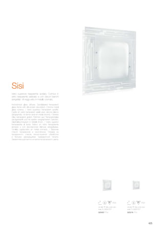 390 390 60 mm
max 4 x 60W E27
025407 PL4
300 300 50 mm
max 2 x 60W E27
025216 PL2
425
Acid-etched glass diffuser. Sandblasted transparent
glass frame with silk-screen decoration. Chrome metal
glass screws. / Verre supérieur transparent acidifié.
Cadre en verre transparent sablé avec décors blancs
sérigraphiés. Vis ferme verre en métal chromé. / Oberes
Glas transparent geätzt. Rahmen aus Transparentglas
sandgestrahlt und mit weißen serigraphierten Dekoren.
Glashalteschrauben in Metall chrom. / Vidrio superior
transparente al àcido. Marco en vidrio transparente
arenado y con decoraciones blancas serigrafiadas.
Tornillos sujeta-vidrio en metal cromado. / Верхнее
стекло прозрачное и окислённое. Оправа из
прозрачного стекла пескоструйной обработки
и белыми декорациями трафаретной печати.
Закрепляющие винты из металла хромового цвета.
Vetro superiore trasparente acidato. Cornice in
vetro trasparente sabbiato e con decori bianchi
serigrafati. Viti reggi vetro in metallo cromato.
Sisi
 
