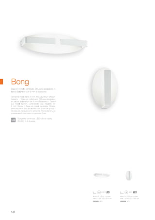 410 220 110 mm
max 1 x 5W LED / 255 Lm
410 120 110 mm
max 2 x 5W LED / 515 Lm
092928 AP1092935 AP2
432
Bong
Sorgente luminosa LED a luce calda,
20.000 h di durata.
Varnished metal frame. 6 mm thick aluminium diffuser-
heatsink. / Base en métal verni. Diffuseur-dissipateur
en plaque d'aluminium de 6 mm d'épaisseur. / Gestell
aus Metall lackiert. Lichtverteiler aus Aluplatte mit
6 mm Stärke. / Base en metal barnizada. Difusor-
derrochador en losa de aluminio con 6 mm de grosor. /
Основа из окрашенного металла. Рассеиватель из
алюминевой пластины толщиной в 6 мм.
Base in metallo verniciato. Diffusore-dissipatore in
lastra d'alluminio con 6 mm di spessore.
 
