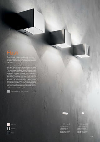 200 60 70 mm
max 2 x 40W G9
70 60 70 mm
max 1 x 40W G9
095288 AP2 Bianco
007397 AP2 Cromo
095295 AP2 Nero
095264 AP1 Bianco
007380 AP1 Cromo
095271 AP1 Nero
439
Metal body with adjustable arms finished in chrome or
with black or white opaque varnish. Diffuser with white
enamel finish inside. Up-and-down light emission.   /
Corp lumineux en métal avec finition en chrome ou en
vernis mat noir ou blanc. Diffuseur fini à l'intérieur en
émail blanc. La lumière sort soit en haut que en bas. /
Lichtkörper aus Metall in chrom oder matt schwarz oder
weiß lackiert. Lichtverteiler innen weiß lackiert. Gibt Licht
oben und unten. / Cuerpo de luz en metal con acabado
en cromo o en barniz opaca negra o blanca. Difusor
acabado en esmalte blanco en el interior. Emite luz
tanto arriba como abajo. / Корпус света из металла
с хромовым покрытием или окрашенным в белый
или чёрный. Рассеиватель окрашен белым внутри.
Излучает свет как вверх, так и вниз.
Corpo luce in metallo con finitura in cromo o in
vernice opaca nera o bianca. Diffusore rifinito
all’interno in smalto bianco. Emette luce sia sopra
che sotto.
Lampadine G9 28W incluse.
Flash
Cromo
Bianco
Nero
 