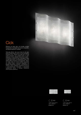 600 300 90 mm
max 3 x 60W E27
021058 AP3
420 220 80 mm
max 2 x 60W E27
021034 AP2
447
Triple glass diffuser: clear wavy frontal one with glass
beads and silkscreened ornament and two sandblasted
transparent ones. / Diffuseur avec triple verre: un frontal
ondulé transparent avec grenaille fondue et décor
sérigraphié, et deux latetales transparents et sablés. /
LichtverteilermitdreifachemGlas:eingewelltesFrontglas
mit Splitt geschmolzen und serigraphiertem Dekor, zwei
seitliche Gläser transparent und sandgestrahlt. / Difusor
con triples cristal: uno frontal ondulado transparente
con arenilla fundida y decoraciòn serigrafiada, dos
laterales transparentes y arenados. / Рассеиватель из
тройного стекла: переднее прозрачное волнистое
с рассплавленными гранулами и украшением
трафаретной печати, а боковые прозрачные
пескоструйной обработки.
Diffusore con triplo vetro: uno frontale ondulato
trasparente con graniglia fusa e decoro serigrafato,
due laterali trasparenti e sabbiati.
Cick
 