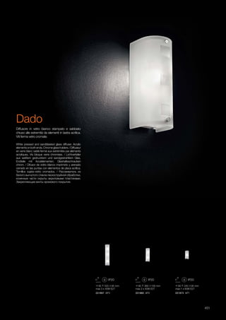 95 520 95 mm
max 3 x 40W E27
031897 AP3
90 360 100 mm
max 2 x 40W E27
031880 AP2
90 240 95 mm
max 1 x 60W E27
031873 AP1
451
White pressed and sandblasted glass diffuser. Acrylic
elementsonbothends.Chromeglassholders./Diffuseur
en verre blanc sablé fermé aux extrémités par eléments
acryliques. Vis bloque verre chromées. / Lichtverteiler
aus weißem gedrucktem und sandgestrahltem Glas,
Endteile mit Acrylelementen. Glashalteschrauben
chrom. / Difusor de vidrio blanco imprimido y arenado
cerrado en las puntas con elementos de placa acrílica.
Tornillos sujeta-vidrio cromados. / Рассеиватель из
белого выгнутого стекла пескоструйной обработки,
конечные части скрыты акриловыми пластинами.
Закрепляющие винты хромового покрытия.
Diffusore in vetro bianco stampato e sabbiato
chiuso alle estremità da elementi in lastra acrilica.
Viti ferma vetro cromate.
Dado
 