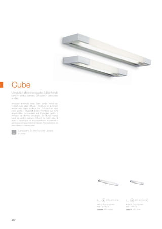 380 30 100 mm
max 1 x 8W T5
610 30 100 mm
max 1 x 13W T5
026572 AP1 Small026589 AP1 Medium
452
Anodized aluminium base. Satin acrylic frontal bar.
Frosted pyrex glass diffuser. / Monture en aluminium
anidisé avec barre acrylique mat. Diffuseur en verre
pyrex acidifié. / Alugestell eloxiert. Frontleiste aus Acryl
abgeschliffen. Lichtverteiler aus Pyrexglas geätzt. /
Armazón de aluminio anodizado. En el lado frontal,
barra de acrílico satinado. Difusor de vidrio pirex al
ácido. / Арматура из анодированого алюминия с
центральной акриловой вставкой. Рассеиватель из
окислённого стекла pyrex.
Montatura in alluminio anodizzato. Sul lato frontale
barra in acrilico satinato. Diffusore in vetro pirex
acidato.
Cube
Lampadine T5 8W/T5 13W Lineare
incluse.
 