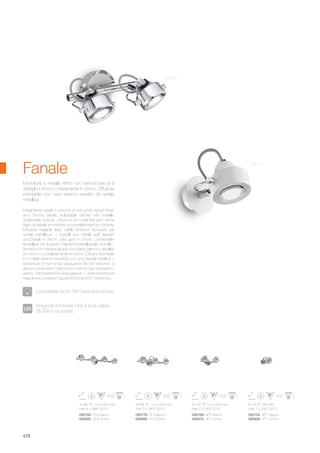 ø 100 160 mm
max 1 x 28W GU10
095752 AP1 Bianco
095806 AP1 Cromo
220 110 200 mm
max 2 x 28W GU10
095769 AP2 Bianco
095875 AP2 Cromo
390 110 200 mm
max 3 x 28W GU10
095776 PL3 Bianco
095899 PL3 Cromo
560 110 200 mm
max 4 x 28W GU10
095783 PL4 Bianco
095905 PL4 Cromo
478
Fanale
Metal frame enirely in chrome or with white varnish finish
and chrome details. Adjustable diffuser with metallic
spiral cable outside. / Monture en métal finie avec vernis
blanc et détails en chrome ou complètement en chrome.
Diffuseur réglable avec câble extérieur recouvert par
spirale métallique. / Gestell aus Metall weiß lackiert
und Details in chrom, oder ganz in chrom. Lichtverteiler
einstellbar mit äußerem Kabel mit Metallspirale umhüllt. /
Armazòn en metal acabado con barniz blanca y detalles
en cromo o completamente en cromo. Difusor orientable
con cable externo revestido por una espiral metàlica. /
Арматура из металла окрашена белой краской, а
детали хромового цвета или полностью хромового
цвета. Рассеиватели вращаемые с электрическим
наружным шнуром под металлической спиралью.
Montatura in metallo rifinito con vernice bianca e
dettagli in cromo o interamente in cromo. Diffusore
orientabile con cavo esterno rivestito da spirale
metallica.
Sorgente luminosa LED a luce calda,
25.000 h di durata.
Lampadine GU10 3W Ceramica incluse.
Bianco
Cromo
 