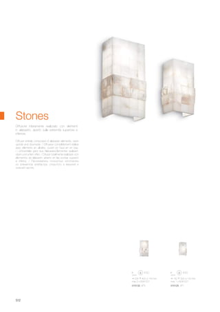 150 300 120 mm
max 1 x 60W E27
015125 AP1
235 400 125 mm
max 2 x 60W E27
015132 AP2
512
Diffuser entirely composed of alabaster elements, open
upside and downside. / Diffuseur complètement réalisé
avec éléments en albâtre, ouvert en haut en en bas.
/ Lichtverteiler ganz aus Alabaster-Elementen realisiert,
oben und unten offen. / Difusor totalmente realizado con
elementos de alabastro abierto en las puntas superior
e inferior. / Рассеиватель полностью изготовлен
из элементов алебастра, открытого в верхней и
нижней частях.
Diffusore interamente realizzato con elementi
in alabastro, aperto sulle estremità superiore e
inferiore.
Stones
 
