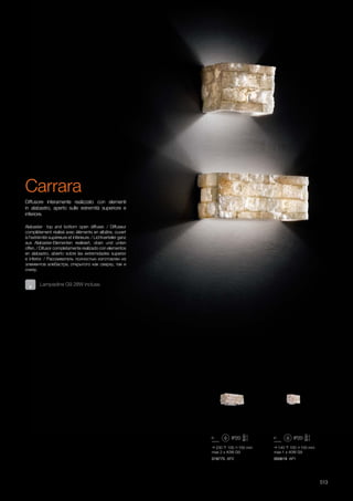 140 100 100 mm
max 1 x 40W G9
230 100 100 mm
max 2 x 40W G9
000619 AP1018775 AP2
513
Lampadine G9 28W incluse.
Carrara
Alabaster top and bottom open diffuser. / Diffuseur
complètement réalisé avec éléments en albâtre, ouvert
à l'extrémité supérieure et inférieure. / Lichtverteiler ganz
aus Alabaster-Elementen realisiert, oben und unten
offen. / Difusor completamente realizado con elementos
en alabastro, abierto sobre las extremidades superior
e inferior. / Рассеиватель полностью изготовлен из
элементов алебастра, открытого как сверху, так и
снизу.
Diffusore interamente realizzato con elementi
in alabastro, aperto sulle estremità superiore e
inferiore.
 