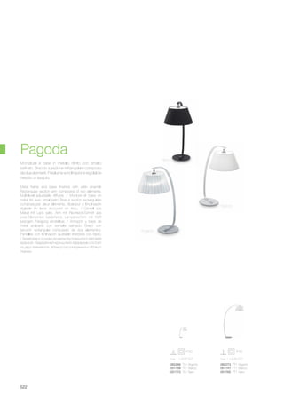 max 1 x 60W E27
062273 PT1 Argento
051741 PT1 Bianco
051765 PT1 Nero
max 1 x 60W E27
062266 TL1 Argento
051758 TL1 Bianco
051772 TL1 Nero
522
Metal frame and base finished with satin enamel.
Rectangular section arm composed of two elements.
Multi-level adjustable diffuser. / Monture et base en
métal fini avec émail satin. Bras à section rectangulaire
composé par deux éléments. Abat-jour à l’inclinaison
réglable en lame récouvert en tìssu. / Gestell aus
Metall mit Lack satin. Arm mit Rechteck-Schnitt aus
zwei Elementen bestehend. Lampenschirm mit Stoff
bezogen, Neigung einstellbar. / Armazón y base de
metal acabado con esmalte satinado. Brazo con
sección rectangular compuesto de dos elementos.
Pantallas con inclinación ajustable revestida con tejido.
/ Арматура и основа из металла покрытого матовой
краской. Квадратный кронштейн в разрезе состоит
из двух элементов. Абажур регулируемый и обтянут
тканью.
Montatura e base in metallo rifinito con smalto
satinato. Braccio a sezione rettangolare composto
da due elementi. Paralume a inclinazione regolabile
rivestito di tessuto.
Argento
Bianco
Nero
Pagoda
 