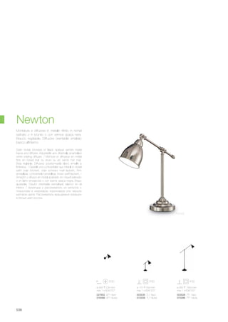 ø 170 550 mm
max 1 x 60W E27
003535 TL1 Nero
012209 TL1 Nickel
ø 260 1500 mm
max 1 x 60W E27
003528 PT1 Nero
015286 PT1 Nickel
ø 300 230 mm
max 1 x 60W E27
027852 AP1 Nero
016399 AP1 Nickel
538
Newton
Satin nickel, bronzed or black opaque varnish metal
frame and diffuser. Adjustable arm. Internally enamelled
white rotating diffuser. / Monture et diffuseur en métal
finis en nickel mat ou bruni ou en vernis noir mat.
Bras réglable. Diffuseur positionnable blanc émaillé à
l'intérieur. / Gestell und Lichtverteiler aus Metall in nickel
satin oder brüniert, oder schwarz matt lackiert. Arm
einstellbar. Lichtverteiler einstellbar, innen weiß lackiert. /
Arnazòn y difusor en metal acabado en niquel satinado
o en latòn envejecido o con barniz opaca negra. Brazo
ajustable. Disufor orientable esmaltado blanco en el
interior. / Арматура и рассеиватель из металла c
покрытием в никелевом, коричневом или чёрном
матовом цвете. Рассеиватель вращаемый окрашен
в белый цвет внутри.
Montatura e diffusore in metallo rifinito in nichel
satinato o in brunito o con vernice opaca nera.
Braccio regolabile. Diffusore orientabile smaltato
bianco all'interno.
Nickel
 