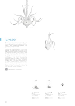 ø 940 820/1540 mm
max 24 x 20W G4
320 440 200 mm
max 5 x 20W G4
ø 700 800/1520 mm
max 18 x 20W G4
055015 SP24 Bianco
055008 SP24 Cromo
058986 SP18 Bianco
054995 SP18 Cromo
054971 AP5 Bianco
054964 AP5 Cromo
54
Elysee
Frame with cast metal arms, available in chrome or white
enamelled finish. Velvet chain cover. The use of 20W
bulbs provides a high brightness. / Monture avec bras en
coulée de métal, disponible avec finition chrome ou émail
blanc. Couvre chaîne en velours. L’emploi d’ampoules
de 20W garantit une luminosité élevée. / Gestell mit
Metallgussarmen, in chrom oder weiß lackiert erhältlich.
Kettenverkleidung aus Samt. 20W-Leuchtmittel
gewährleisten eine hohe Helligkeit. / Armazón con
brazos de metal fundido con acabado en cromo o
esmaltado blanco. Cubre-cadena de terciopelo. El uso
de bombillas de 20W garantiza una alta luminosidad. /
Арматура со слитыми металлическими рожками,
доступна в хромовом или белом цвете. Цепь скрыта
бархатной тканью. Использование лампочек на
20W гарантирует хорошее освещение.
Montatura con bracci in fusione di metallo, con
finitura disponibile in cromo o smalto bianco. Copri
catena in velluto. L’impiego di lampadine da 20W
garantisce un’elevata luminosità.
Lampadine G4 20W incluse.
Bianco
 