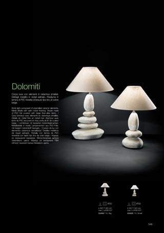 ø 380 560 mm
max 1 x 60W E27
034942 TL1 Big
ø 330 440 mm
max 1 x 60W E27
034935 TL1 Small
549
Dolomiti
Corpo luce con elementi in ceramica smaltati.
Dettagli metallici in nickel satinato. Paralume in
lamina di PVC rivestita di tessuto tipo lino di colore
beige.
Body light composed of enamelled ceramic elements.
Metal details with satin nickel finishing. Shade made
of PVC foil covered with beige linen-alike fabric. /
Corp lumineux avec éléments en céramique émaillée.
Détails en métal finis en nickel mat. Abat-jour avec
lame de PVC recouvert en tissu sorte de lin de couleur
beige. / Lichtkörper mit lackierten Keramikelementen.
Metalldetails in nickel. Lampenschirm aus PVC-Folie,
mit beigem Leinenstoff bezogen. / Cuerpo de luz con
elementos cerámicos esmaltados. Detalles metálicos
de níquel satinado. Pantalla con lámina de PVC
revestida con tejido tipo lino de color beige. / Каркас
из окрашеной керамики. Металлические детали
никелевого цвета. Абажур из материала ПВХ
обтянут льняной тканью бежевого цвета.
 