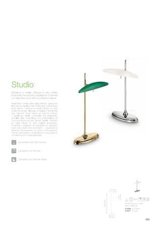 010069 TL2 Cromo
013077 TL2 Oro
250 410 110 mm
max 2 x 28W G9
569
Metal frame. Overlay, blown glass diffuser. Lighting and
light intensity regulation with whole frame surface-active
touch device. / Monture en métal. Diffuseur en verre
soufflé enchemisé. Allumage et régulation de l'intensité
avec dispositif "touch" active sur toute la monture.
/ Gestell aus Metall. Lichtverteiler aus geblasenem
umhüllten Glas. Einschaltung und Lichteinstellung mit
Touch-Vorrichtung auf dem ganzen Gestell. / Armazón
en metal. Difusor en vidrio soplado encamisado.
Encendido y regulación de intensidad con dispositivo
touch activo sobre todo el armazón. / Арматура из
металла. Рассеиватель из дутого облицованного
стекла. Включение и интенсивность регулируется
системой touch по всей арматуре.
Montatura in metallo. Diffusore in vetro soffiato
incamiciato. Accensione e regolazione di intensità
con dispositivo touch attivo su tutta la montatura.
Studio
Oro
Cromo
Lampada con dimmer.
Lampada con dimmer tattile.
Lampadina G9 28W inclusa.
80 mm
410mm
37mm
110 mm
 