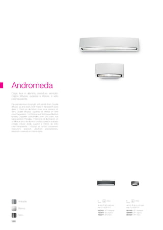 220 85 120 mm
max 1 x 60W E27
450 80 95 mm
max 2 x 60W E27
061580 AP1 Antracite
066868 AP1 Bianco
061597 AP1 Nero
092355 AP2 Antracite
100364 AP2 Bianco
100371 AP2 Nero
588
Die-cast aluminium body light, with varnish finish. Double
diffuser, up and down, both made of transparent pyrex
glass. / Corps en aluminium coulé sous pression et,
verni. Double diffuseur: supérieur et inférieur en verre
pyrex transparent. / Lichtkörper aus Spritzguss-Alublock
lackiert. Doppelter Lichtverteiler, oben und unten, aus
transparentem Pirexglas. / Elemento de iluminación en
un bloque único de aluminio fundido a presión acabado
pintado. Difusor doble, superior e inferior, de vidrio
pirex transparente. / Корпус из литого алюминия,
покрытого краской. Двойной рассеиватель,
верхний и нижний из стекла pyrex.
Corpo luce in alluminio pressofuso verniciato.
Doppio diffusore, superiore e inferiore, in vetro
pirex trasparente.
Andromeda
Bianco
Antracite
Nero
 
