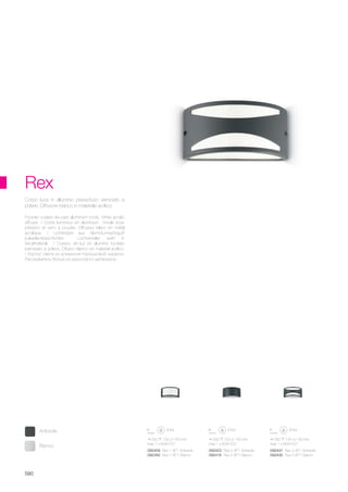 250 120 130 mm
max 1 x 60W E27
250 120 130 mm
max 1 x 60W E27
250 120 130 mm
max 1 x 60W E27
092447 Rex-3 AP1 Antracite
092430 Rex-3 AP1 Bianco
092423 Rex-2 AP1 Antracite
092416 Rex-2 AP1 Bianco
092409 Rex-1 AP1 Antracite
092393 Rex-1 AP1 Bianco
590
Rex
Powder coated die-cast aluminium body. White acrylic
diffuser. / Corps lumineux en aluminium moulé sous
préssion et verni à poudre. Diffuseur blanc en métal
acrylique. / Lichtkörper aus Aluminiumspritzguß
pulverlackbeschichtet. Lichtverteiler weiß in
Akrylmaterial. / Cuerpo de luz en aluminio fundido
barnizado a polvos. Difusor blanco en material acrílico.
/ Корпус света из алюминия порошковой окраски.
Рассеиватель белый из акрилового материала.
Corpo luce in alluminio pressofuso verniciato a
polveri. Diffusore bianco in materiale acrilico.
Bianco
Antracite
 