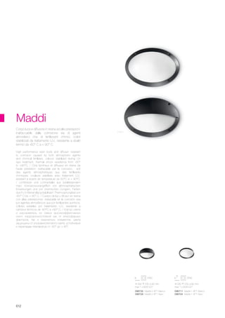 330 230 90 mm
max 1 x 60W E27
330 230 90 mm
max 1 x 60W E27
096711 Maddi-1 AP1 Bianco
096704 Maddi-1 AP1 Nero
096735 Maddi-2 AP1 Bianco
096728 Maddi-2 AP1 Nero
612
Maddi
High performance resin body and diffuser: resistant
to corrosion caused by both atmospheric agents
and chimical fertilizers, colours stabilized during UV
rays treatment, thermal shock resistence from -60°
to +90°C. / Corp lumineux et diffuseur en résine de
haute préstation: inattacable par la corrosion, soit
des agents atmosphériques que des fertilisants
chimiques, couleurs stabilisés avec traitement U.V.,
resistant à écarts de température de 60°C à + 90°C.
/ Lichtkörper und Lichtverteiler aus bestleistendem
Harz: Korrosionsunangrifflich von athmosphärischen
Einwirkungen und von chemischen Düngern, Farben
durch UV-Behandlung stabilisiert, Thermosprungfest von
-60° C bis + 90° C. / Cuerpo de luz y difusor en resina
con altas prestaciones: inatacable en la corrosiòn sea
por agentes atmosfèricos que por fertilizantes quimicos;
colores estables por tratamiento U.V., resistente a
cambios tèrmicos de -60°C a +90° C. / Корпус света
и рассеиватель из смеси высокоэффективных
смол: коррозионностойкий как от атмосферных
факторов, так и химических элементов, цвета
защищины от ультравиолетового света, устойчивый
к перепадам температур от -60° до + 90°.
Corpo luce e diffusore in resina ad alte prestazioni:
inattaccabile dalla corrosione sia di agenti
atmosferici che di fertilizzanti chimici, colori
stabilizzati da trattamento U.V., resistente a sbalzi
termici da -60° C a + 90° C.
Nero
 