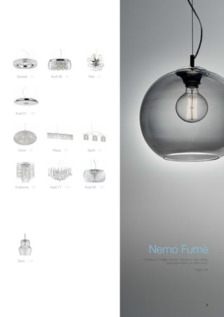 9
Plaza 78 Spirit 80Orion 76
Quasar 44 Audi 80 48 Dea 50
Evasione 98 Audi 77 100 Audi 60 102
Zeno 126
Nemo Fumè
Montatura in metallo cromato. Diffusore in vetro soffiato
trasparente trattato con effetto fumé.
Pagina 128
Audi 51 196
 