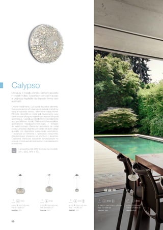 ø 420 320/1050 mm
max 5 x 60W E27
044200 SP5
ø 320 290/1000 mm
max 3 x 60W E27
ø 150 200/1100 mm
max 1 x 40W G9
044194 SP3 044187 SP1
1800 240/1100 175 mm
max 3 x 40W G9
065045 SB3
ø 500 220 mm
max 8 x 40W E14
066424 PL8
96
Chrome metal frame. Cut crystal decorative elements.
Suspension lamps with steel wires adjustable in length by
using an automatic device. / Monture en métal chromé.
Eléments décoratifs en cristal poli. Suspensions avec
câble en acier à longueur réglable par dispositif bloque fil
automatique. / Gestell aus Metall chrom. Dekorelemente
aus geschliffenem Kristall. Stahlkabel höhenverstellbar,
automatische Kabelsperrvorrichtungen. / Armazón
de metal cromado. Elementos decorativos de cristal
pulido. Lámparas colgantes con cables de acero y largo
ajustable con dispositivos sujeta-cables automáticos.
/ Арматура из металла с хромовым покрытием.
Декоративные элементы из хрусталя с фацетом.
Снабжена стальным тросиком регулируемым по
длинне с помощью автоматического неподвижного
устройства.
Montatura in metallo cromato. Elementi decorativi
in cristallo molato. Sospensioni con cavi in acciaio
a lunghezza regolabile da dispositivi ferma cavo
automatici.
Calypso
Lampadine G9 28W incluse nei modelli:
SP1, SB3, AP2 e TL1.
 