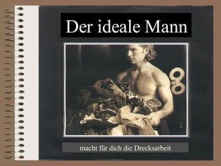 Der ideale Mann macht für dich die Drecksarbeit 