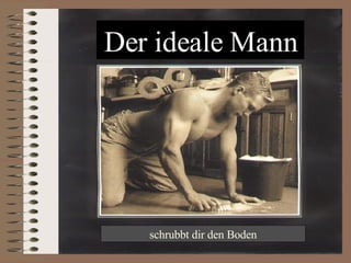 Der ideale Mann schrubbt dir den Boden 