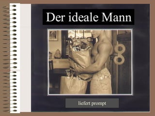 Der ideale Mann liefert prompt 