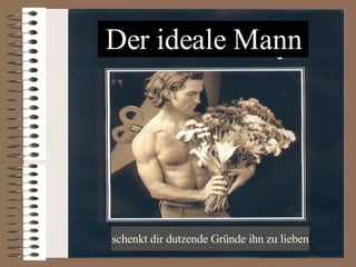Der ideale Mann schenkt dir dutzende Gründe ihn zu lieben 