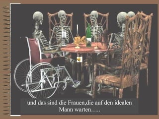 und das sind die Frauen,die auf den idealen Mann warten….. 