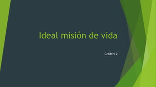 Ideal misión de vida
Grado 9-2
 