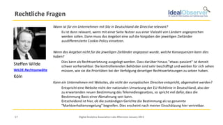 Rechtliche Fragen
                      Wann ist für ein Unternehmen mit Sitz in Deutschland die Directive relevant?
                          Es ist dann relevant, wenn mit einer Seite Nutzer aus einer Vielzahl von Ländern angesprochen
                          werden sollen. Dann muss das Angebot eine auf die Vorgaben der jeweiligen Zielländer
                          ausdifferenzierte Cookie-Policy einsetzen.


                      Wenn das Angebot nicht für die jeweiligen Zielländer angepasst wurde, welche Konsequenzen kann dies
                      haben?
                          Dies kann als Rechtsverletzung ausgelegt werden. Dass darüber hinaus "etwas passiert" ist derzeit
Steffen Wilde             schwer vorhersehbar. Die kontrollierenden Behörden sind sehr beschäftigt und werden für sich sehen
WILDE.Rechtsanwälte       müssen, wie sie die Prioritäten bei der Verfolgung derartiger Rechtsverletzungen zu setzen haben.
Köln
                      Kann ein Unternehmen mit Websites, die nicht der europäischen Direcitve entspricht, abgemahnt werden?
                           Entspricht eine Website nicht der nationalen Umsetzung der EU-Richtlinie in Deutschland, also der
                           zu erwartenden neuen Bestimmung des Telemediengesetzes, so spricht viel dafür, dass die
                           Bestimmung Basis einer Abmahnung sein kann.
                           Entscheidend ist hier, ob die zuständigen Gerichte die Bestimmung als so genannte
                           "Marktverhaltensregelung" begreifen. Dies erscheint nach meiner Einschätzung hier vertretbar.


17                                    Digital Analytics Association Late Afternoon January 2013
 