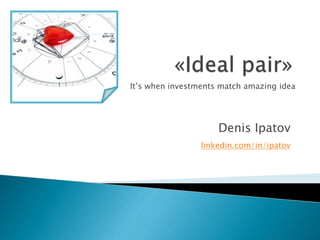 Denis Ipatov
linkedin.com/in/ipatov
It’s when investments match amazing idea
 