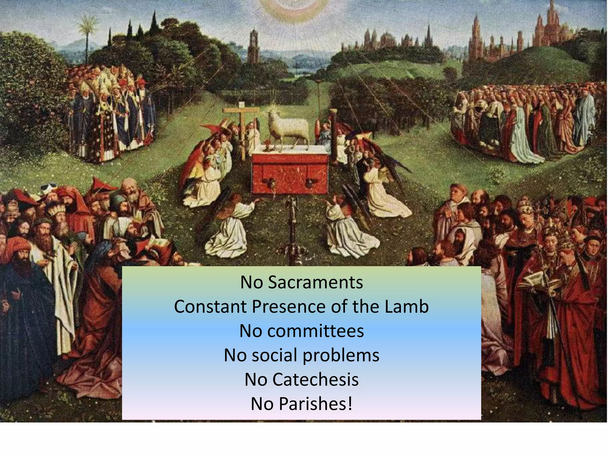 No SacramentsConstant Presence of the LambNo committeesNo social problemsNo CatechesisNo Parishes!