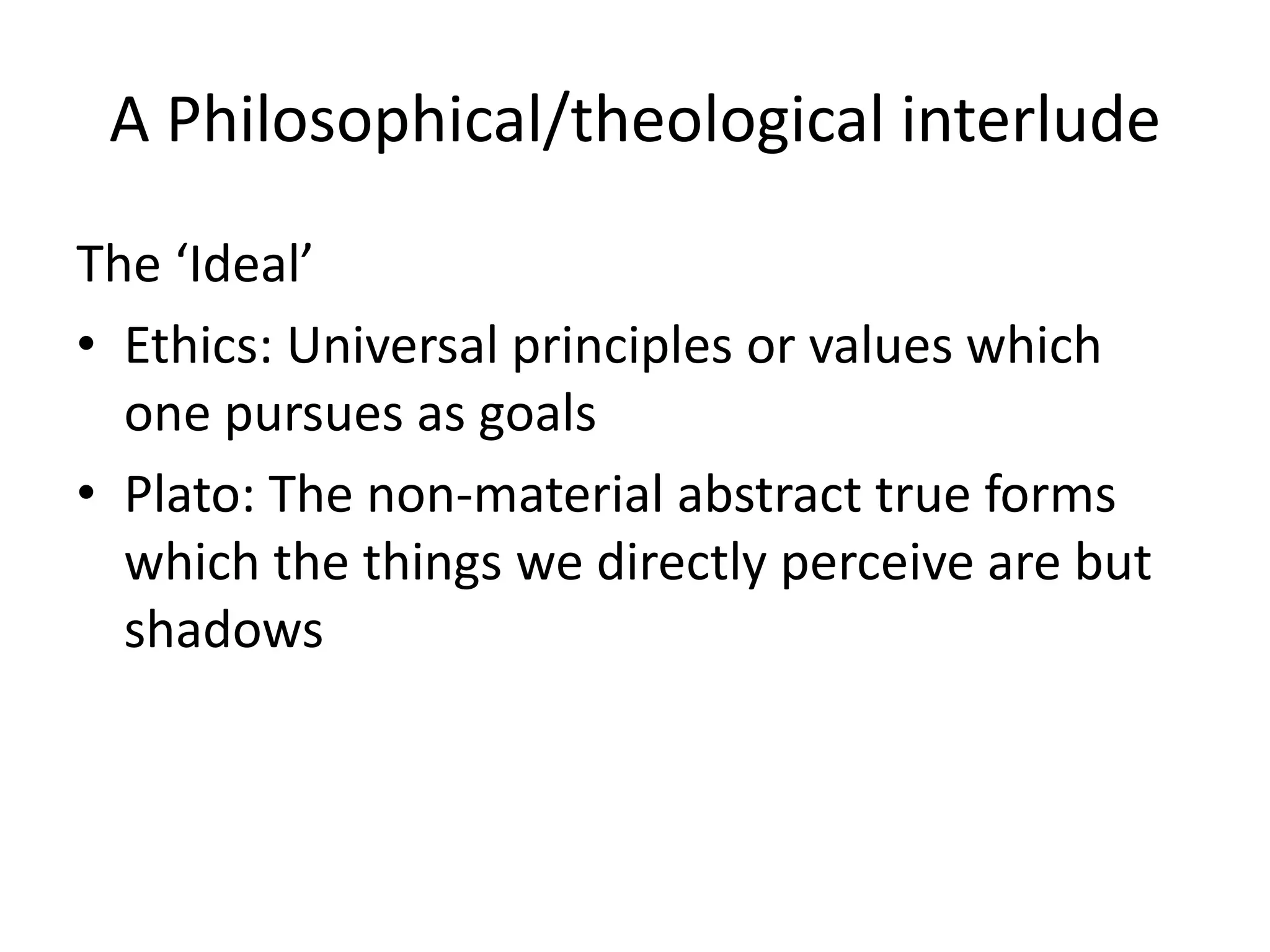 A Philosophical/theological interludeThe ‘Ideal’Ethics: Universal principles or values which one pursues as goalsPlato: The non-material abstract true forms which the things we directly perceive are but shadows 