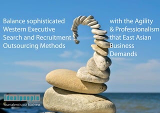 Balance sophisticated         with the Agility
Western Executive             & Professionalism
Search and Recruitment        that East Asian
Outsourcing Methods           Business
                              Demands




Your talent is our business
 