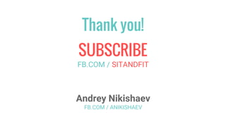 Thank you!
FB.COM / SITANDFIT
Andrey Nikishaev
FB.COM / ANIKISHAEV
SUBSCRIBE
 