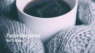People like stories
Not TV-Shops
 