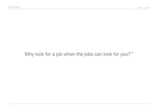 March 24, 2016
Why look for a job when the jobs can look for you?™
ESQUIRE
 