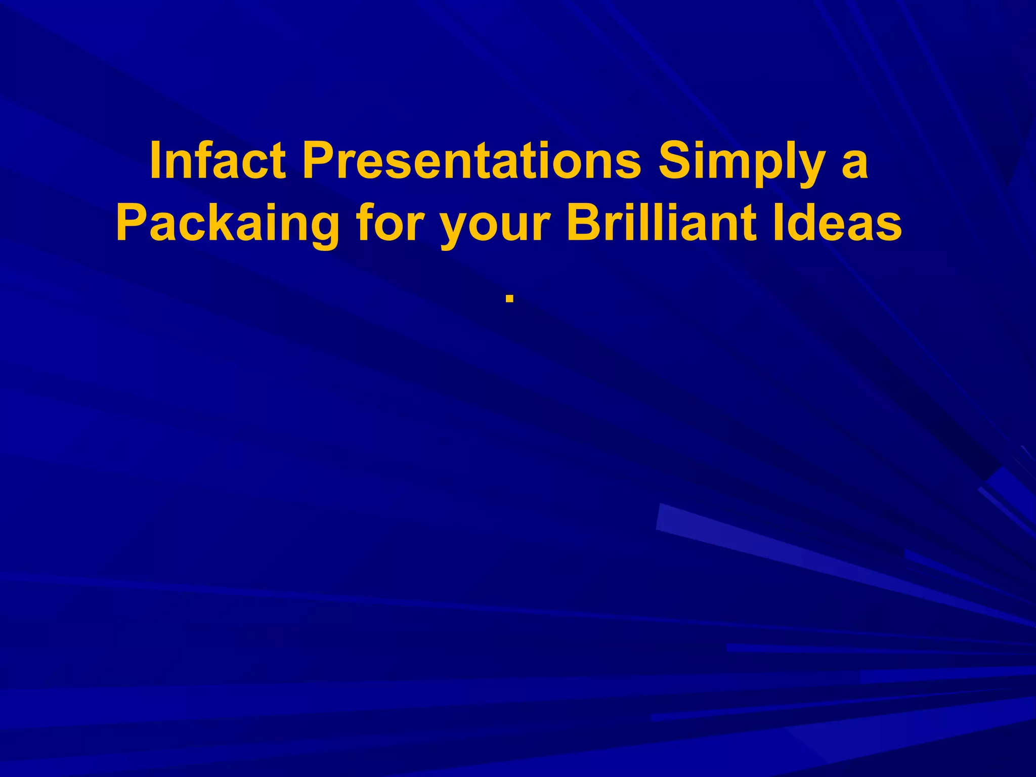Infact Presentations Simply a
Packaing for your Brilliant Ideas
.
 