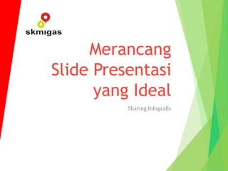 Merancang
Slide Presentasi
yang Ideal
Sharing Infografis
 