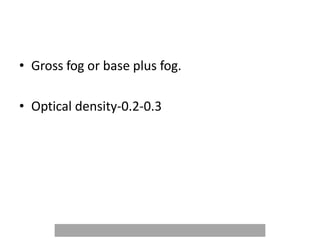 • Gross fog or base plus fog.
• Optical density-0.2-0.3
 