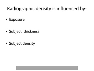 Radiographic density is influenced by-
• Exposure
• Subject thickness
• Subject density
 