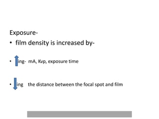 Exposure-
• film density is increased by-
• ing- mA, Kvp, exposure time
• ing the distance between the focal spot and film
 