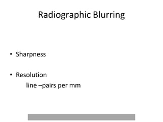 Radiographic Blurring
• Sharpness
• Resolution
line –pairs per mm
 