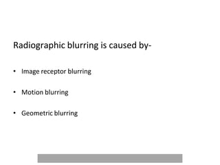 Radiographic blurring is caused by-
• Image receptor blurring
• Motion blurring
• Geometric blurring
 