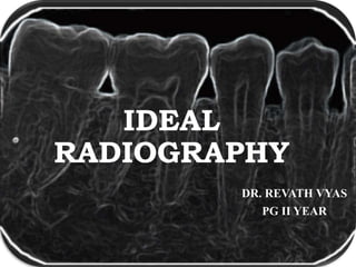 IDEAL
RADIOGRAPHY
DR. REVATH VYAS
PG II YEAR
 