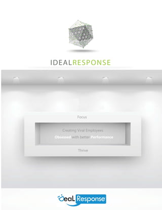 IDEALRESPONSE




            Focus


    Creating Viral Employees
Obsessed with better Performance


             Thrive
 