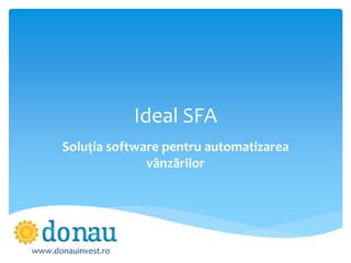 Ideal SFA
Soluția software pentru automatizarea
vânzărilor
www.donauinvest.ro
 