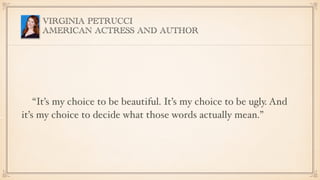 VIRGINIA PETRUCCI
AMERICAN ACTRESS AND AUTHOR
“It’s my choice to be beautiful. It’s my choice to be ugly. And
it’s my choi...