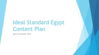 Ideal Standard Egypt
Content Plan
April to October 2016
 