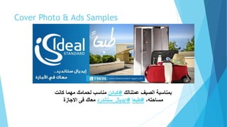Cover Photo & Ads Samples
‫عملنالك‬ ‫الصيف‬ ‫بمناسبة‬#‫كبائن‬‫كانت‬ ‫مهما‬ ‫لحمامك‬ ‫مناسب‬
،‫مساحته‬#‫طبعا‬#‫ايديال‬_‫ستاندرد‬‫االجازة‬ ‫فى‬ ‫معاك‬
 