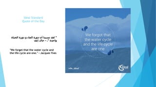 Ideal Standard
Quote of the Day
"‫الحياة‬ ‫دورة‬ ‫و‬ ‫الماء‬ ‫دورة‬ ‫أن‬ ‫نسينا‬ ‫لقد‬
‫واحدة‬."-‫إيف‬ ‫جاك‬
"We forget that the water cycle and
the life cycle are one." - Jacques Yves
 